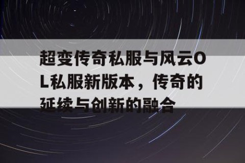 超变传奇私服与风云OL私服新版本，传奇的延续与创新的融合
