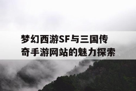 梦幻西游SF与三国传奇手游网站的魅力探索