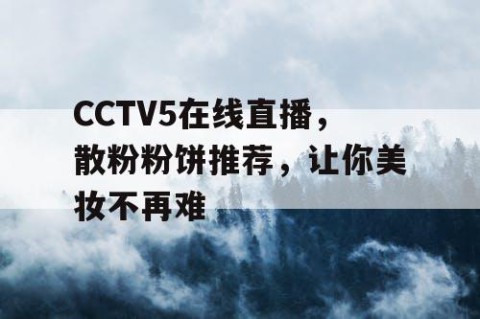 CCTV5在线直播，散粉粉饼推荐，让你美妆不再难