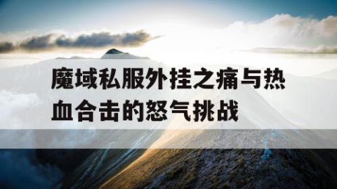 魔域私服外挂之痛与热血合击的怒气挑战
