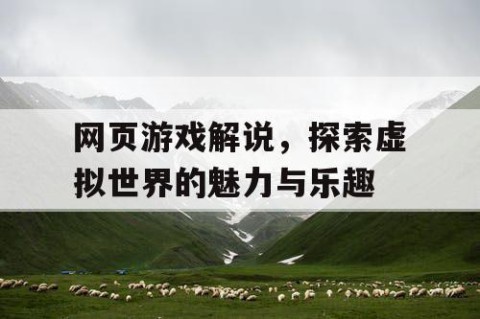 网页游戏解说，探索虚拟世界的魅力与乐趣