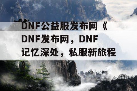 DNF公益服发布网《DNF发布网，DNF记忆深处，私服新旅程》
