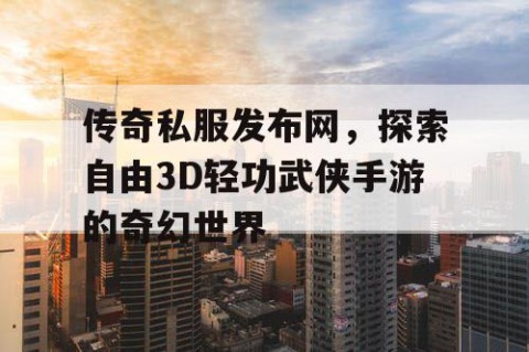 传奇私服发布网，探索自由3D轻功武侠手游的奇幻世界