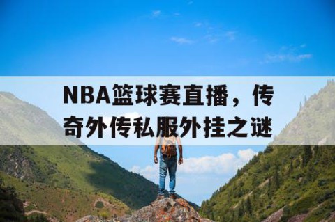 NBA篮球赛直播,传奇外传私服外挂之谜