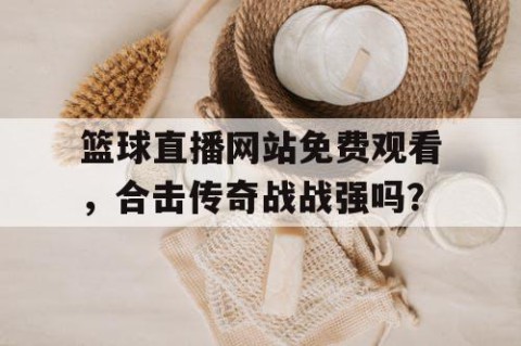 篮球直播网站免费观看,合击传奇战战强吗?
