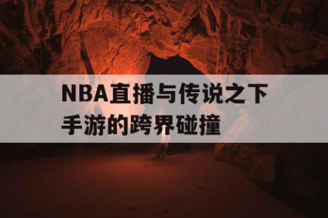 NBA直播与传说之下手游的跨界碰撞