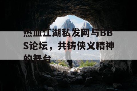 热血江湖私发网与BBS论坛，共铸侠义精神的舞台