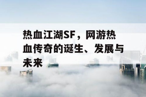 热血江湖SF，网游热血传奇的诞生、发展与未来