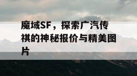 魔域SF，探索广汽传祺的神秘报价与精美图片