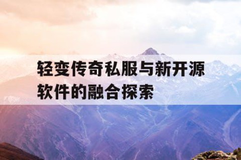 轻变传奇私服与新开源软件的融合探索