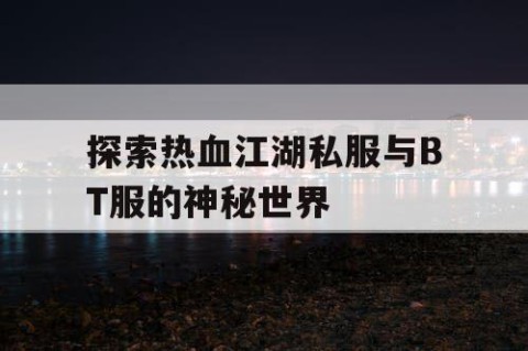 探索热血江湖私服与BT服的神秘世界