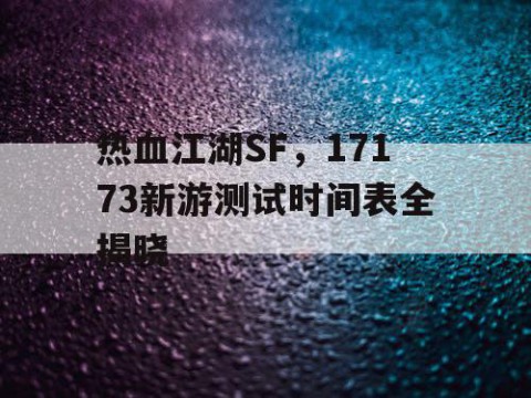 热血江湖SF，17173新游测试时间表全揭晓