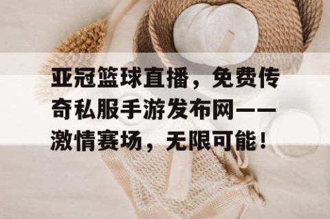 亚冠篮球直播，免费传奇私服手游发布网——激情赛场，无限可能！