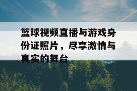 篮球视频直播与游戏身份证照片,尽享激情与真实的舞台