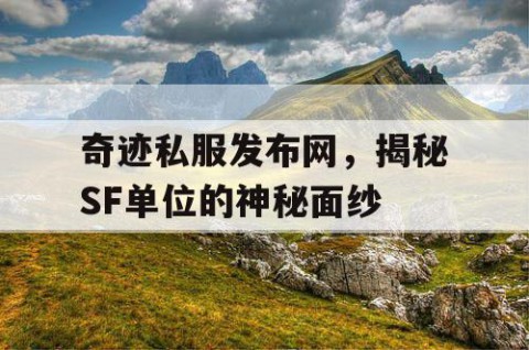 奇迹私服发布网，揭秘SF单位的神秘面纱