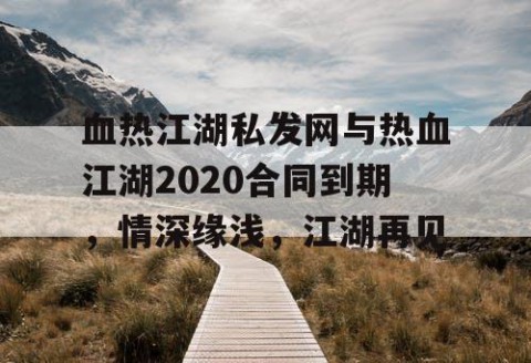 血热江湖私发网与热血江湖2020合同到期，情深缘浅，江湖再见