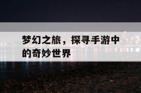 梦幻之旅，探寻手游中的奇妙世界