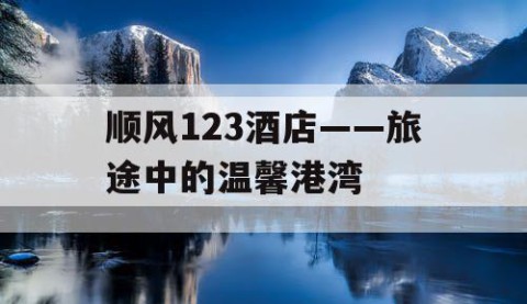 顺风123酒店——旅途中的温馨港湾