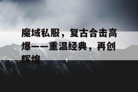 魔域私服，复古合击高爆——重温经典，再创辉煌