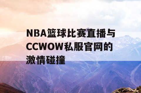 NBA篮球比赛直播与CCWOW私服官网的激情碰撞