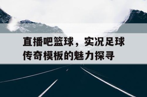 直播吧篮球,实况足球传奇模板的魅力探寻