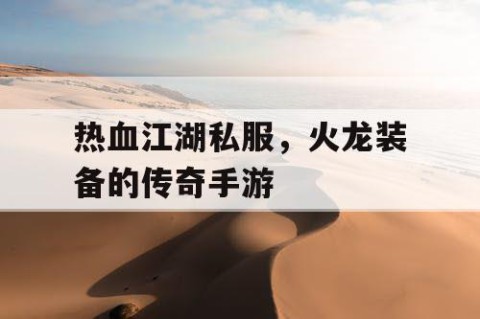 热血江湖私服，火龙装备的传奇手游