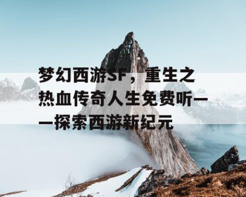 梦幻西游SF，重生之热血传奇人生免费听——探索西游新纪元