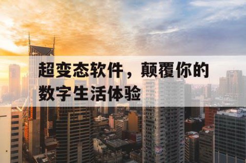 超变态软件，颠覆你的数字生活体验