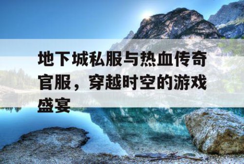 地下城私服与热血传奇官服，穿越时空的游戏盛宴