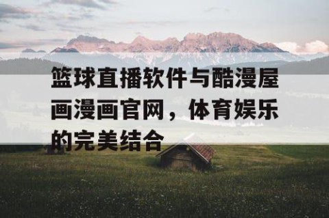 篮球直播软件与酷漫屋画漫画官网,体育娱乐的完美结合
