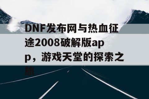 DNF发布网与热血征途2008破解版app，游戏天堂的探索之旅
