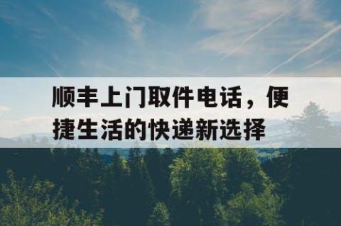 顺丰上门取件电话，便捷生活的快递新选择
