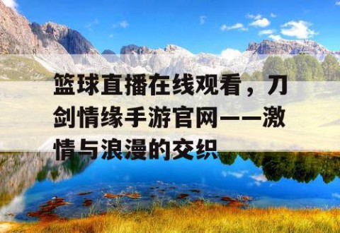 篮球直播在线观看,刀剑情缘手游官网——激情与浪漫的交织