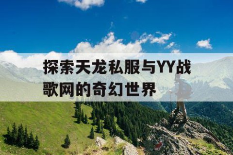 探索天龙私服与YY战歌网的奇幻世界