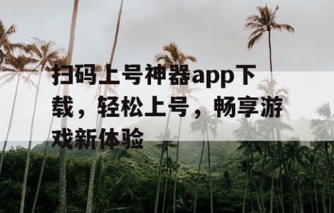 扫码上号神器app下载，轻松上号，畅享游戏新体验