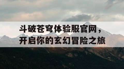 斗破苍穹体验服官网，开启你的玄幻冒险之旅