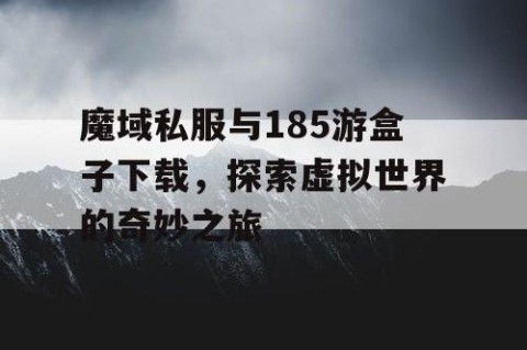 魔域私服与185游盒子下载，探索虚拟世界的奇妙之旅