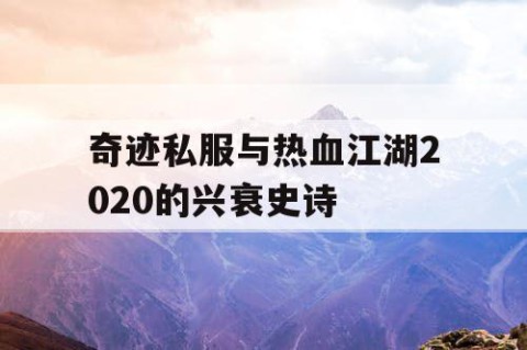 奇迹私服与热血江湖2020的兴衰史诗