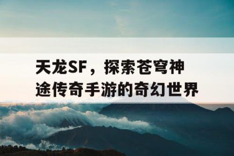 天龙SF，探索苍穹神途传奇手游的奇幻世界