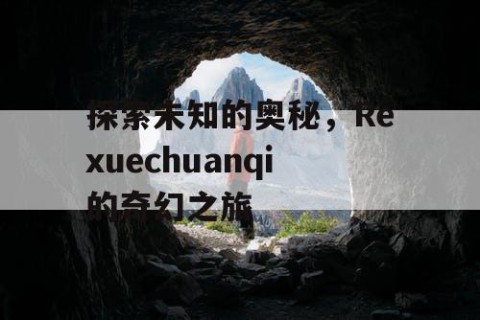 探索未知的奥秘，Rexuechuanqi的奇幻之旅