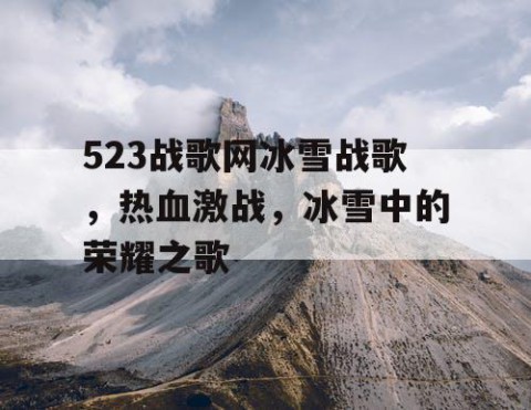 523战歌网冰雪战歌，热血激战，冰雪中的荣耀之歌