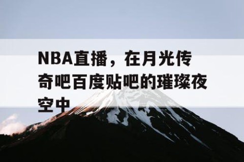 NBA直播，在月光传奇吧百度贴吧的璀璨夜空中