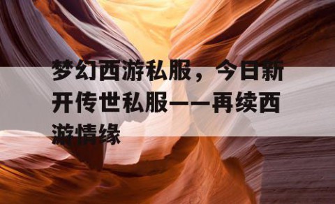 梦幻西游私服，今日新开传世私服——再续西游情缘
