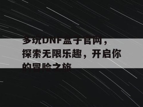 多玩DNF盒子官网，探索无限乐趣，开启你的冒险之旅