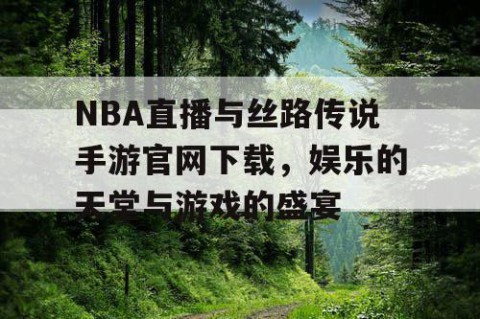 NBA直播与丝路传说手游官网下载，娱乐的天堂与游戏的盛宴