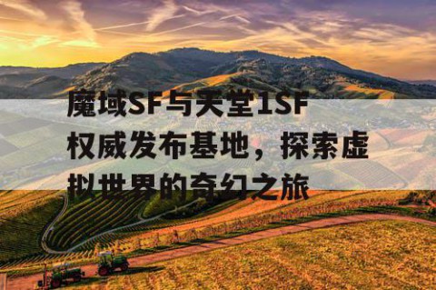 魔域SF与天堂1SF权威发布基地，探索虚拟世界的奇幻之旅