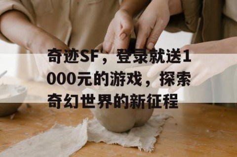 奇迹SF，登录就送1000元的游戏，探索奇幻世界的新征程