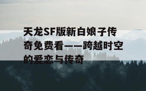 天龙SF版新白娘子传奇免费看——跨越时空的爱恋与传奇