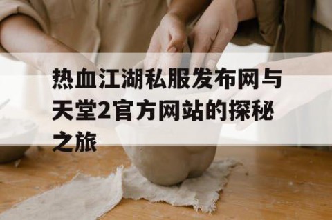 热血江湖私服发布网与天堂2官方网站的探秘之旅