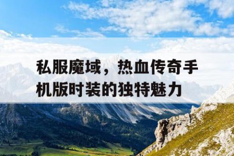 私服魔域，热血传奇手机版时装的独特魅力